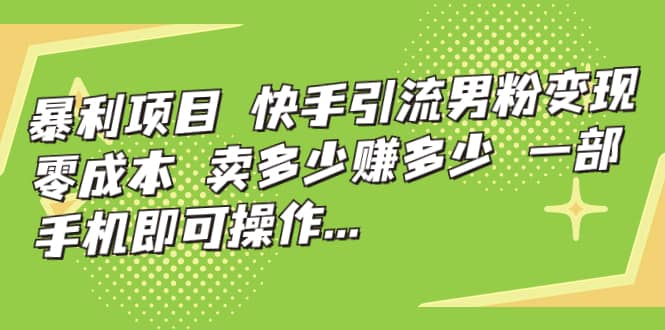 快手引流男粉变现，零成本，卖多少赚多少，一部手机即可操作-紫爵资源库