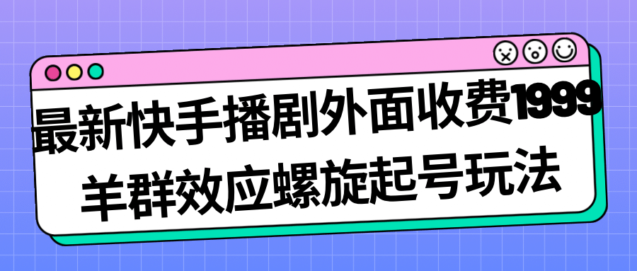 最新快手播剧羊群效应螺旋起号玩法配合流量日入几百完全没问题-紫爵资源库