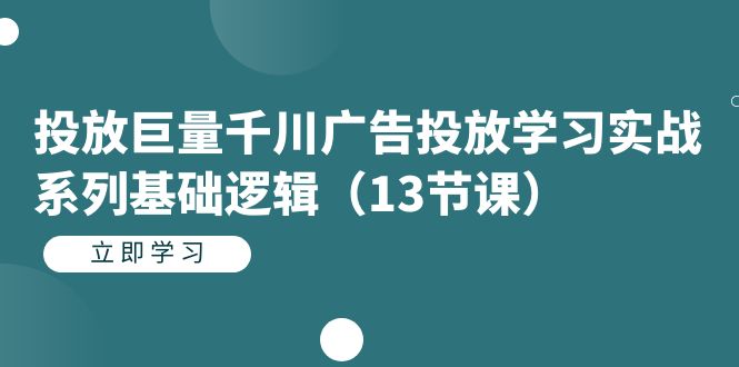 投放巨量千川广告投放学习实战系列基础逻辑（13节课）-紫爵资源库