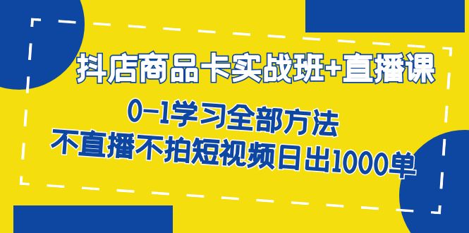 抖店商品卡实战班 0-1学习全部方法 不直播不拍短视频日出1000单-紫爵资源库