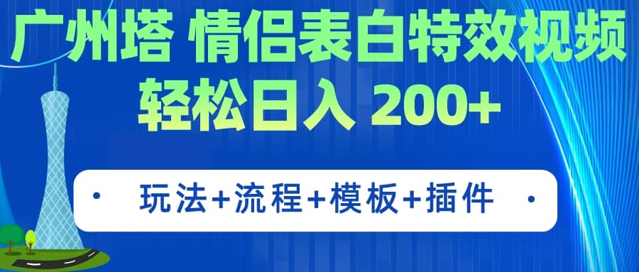 广州塔情侣表白视频 简单制作 轻松日入200 （教程 工具 模板）-紫爵资源库