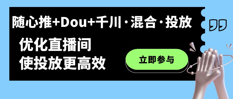 随心推 Dou 千川·混合·投放新玩法，优化直播间使投放更高效-紫爵资源库