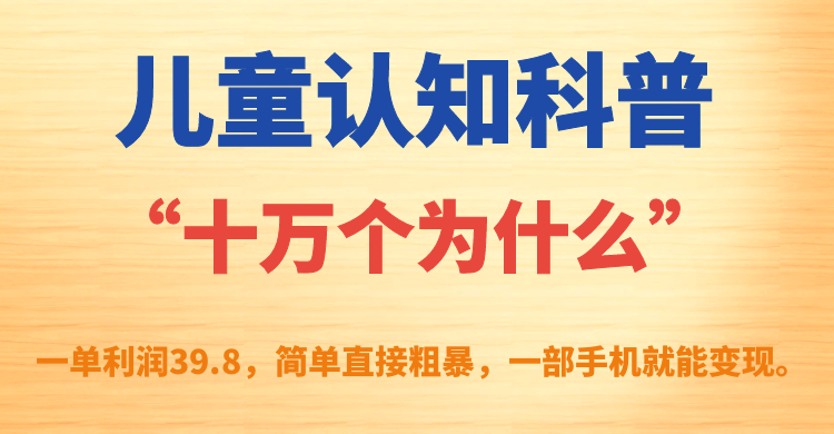 儿童认知科普“十万个为什么”一单利润39.8，一部手机就能变现-紫爵资源库