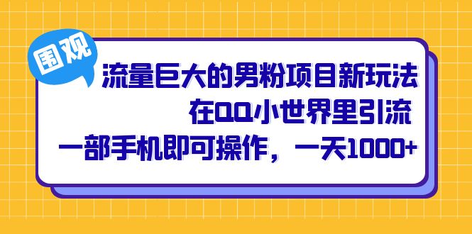 流量巨大的男粉项目新玩法，在QQ小世界里引流 一部手机即可操作，一天1000-紫爵资源库