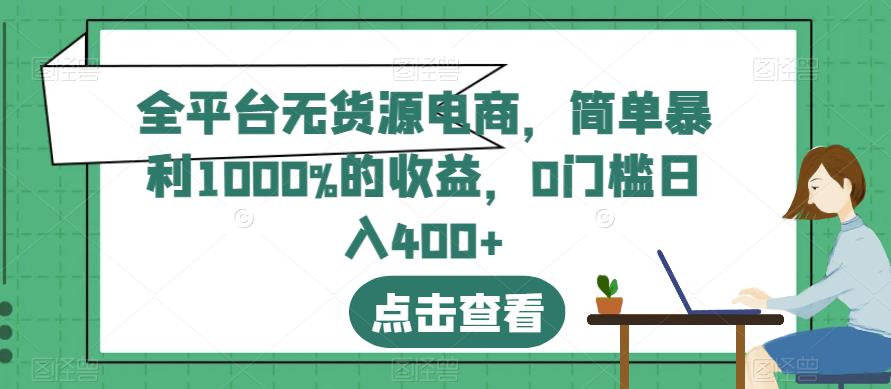 全平台无货源电商，简单暴利1000%的收益，0门槛日入400 【揭秘】-紫爵资源库