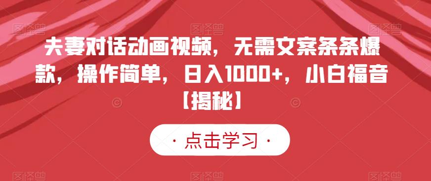 夫妻对话动画视频，无需文案条条爆款，操作简单，日入1000 ，小白福音【揭秘】-紫爵资源库