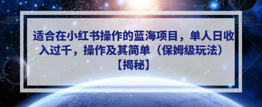 适合在小红书操作的蓝海项目，单人日收入过千，操作及其简单（保姆级玩法）【揭秘】-紫爵资源库