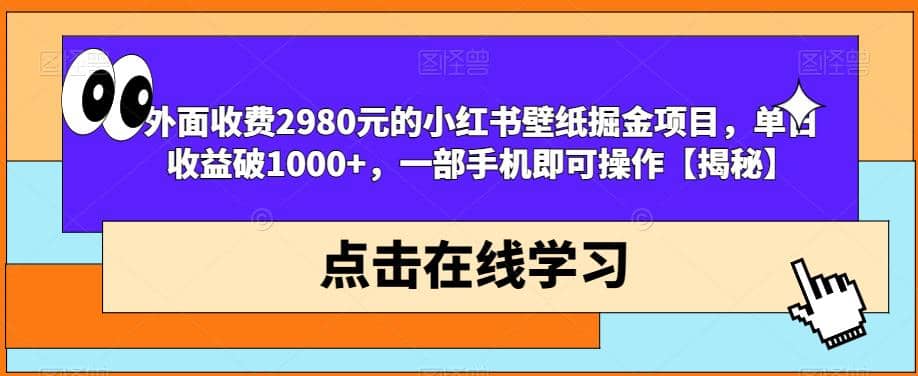 外面收费2980元的小红书壁纸掘金项目，单日收益破1000 ，一部手机即可操作【揭秘】-紫爵资源库