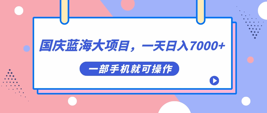 国庆蓝海大项目，一天日入7000 ，一部手机就可操作-紫爵资源库