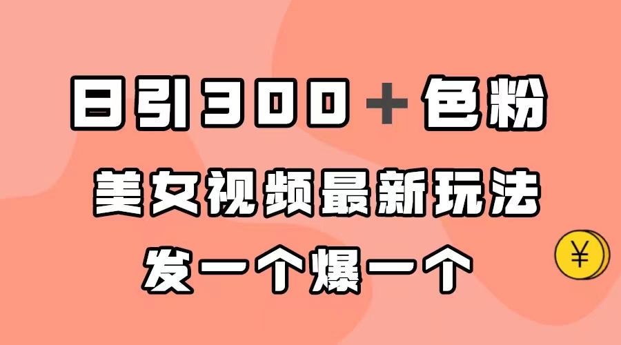 日引300＋色粉，美女视频最新玩法，发一个爆一个-紫爵资源库