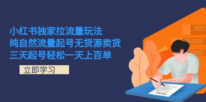 小红书独家拉流量玩法，纯自然流量起号无货源卖货 三天起号轻松一天上百单-紫爵资源库