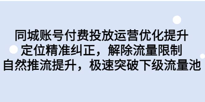 同城账号付费投放运营优化提升，定位精准纠正，解除流量限制，自然推流提升，极速突破下级流量池-紫爵资源库