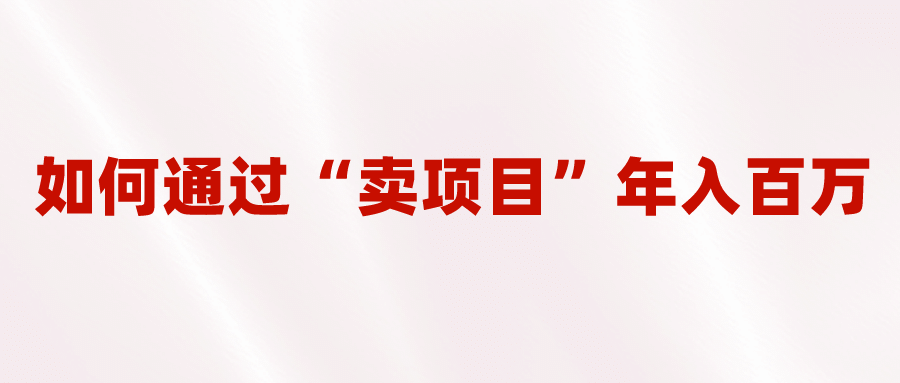 2023年最火项目：通过“卖项目”年入百万！普通人逆袭翻身的唯一出路-紫爵资源库