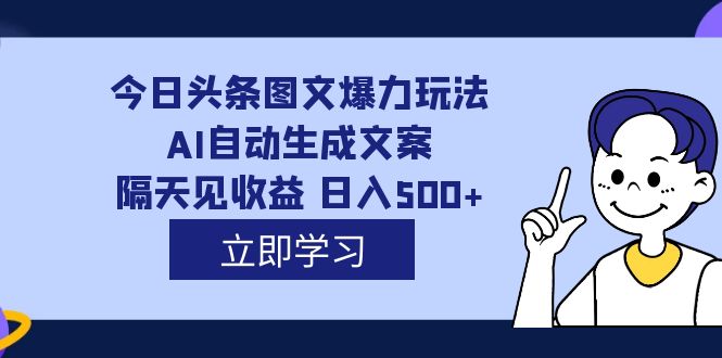 外面收费1980的今日头条图文爆力玩法,AI自动生成文案，隔天见收益 日入500-紫爵资源库