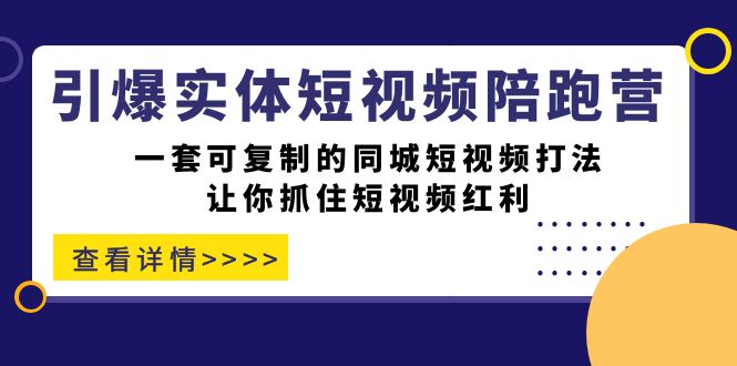 引爆实体-短视频陪跑营，一套可复制的同城短视频打法，让你抓住短视频红利-紫爵资源库