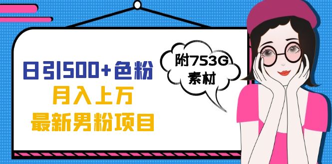 日引500 色粉轻松月入上万九月份最新男粉项目（附753G素材）-紫爵资源库