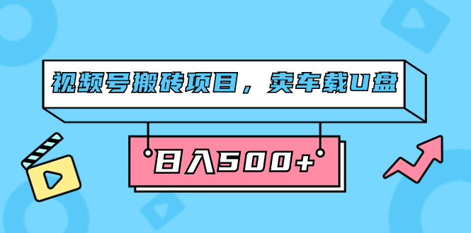 视频号搬砖项目，卖车载U盘，简单轻松，0门槛日入500 （附831G素材）-紫爵资源库