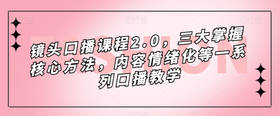 镜头-口播课程2.0，三大掌握核心方法，内容情绪化等一系列口播教学-紫爵资源库