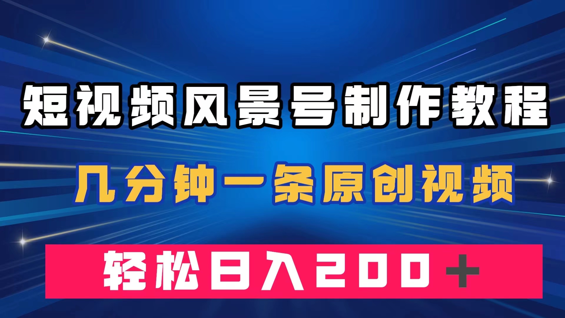 短视频风景号制作教程，几分钟一条原创视频，轻松日入200＋-紫爵资源库