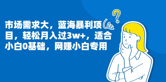 市场需求大，蓝海暴利项目，轻松月入过3w ，适合小白0基础，网赚小白专用-紫爵资源库