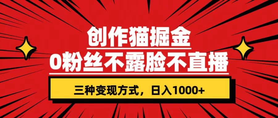 创作猫掘金，0粉丝不直播不露脸，三种变现方式 日入1000 轻松上手(附资料)-紫爵资源库