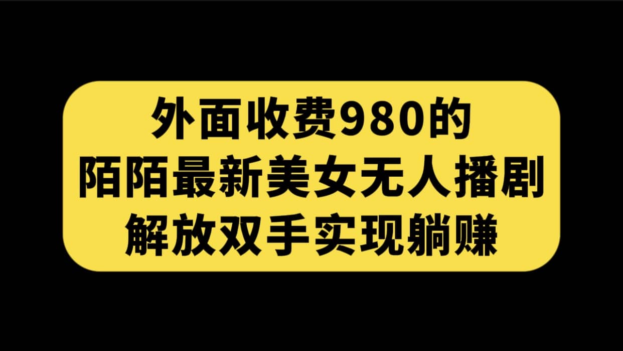 外面收费980陌陌最新美女无人播剧玩法 解放双手实现躺赚（附100G影视资源）-紫爵资源库