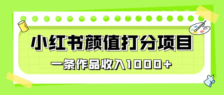 适合0基础小白的小红书颜值打分项目，一条作品收入1000-紫爵资源库