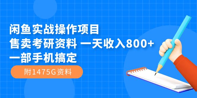 闲鱼实战操作项目，售卖考研资料 一天收入800 一部手机搞定（附1475G资料）-紫爵资源库