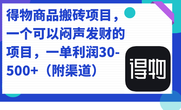 得物商品搬砖项目，一个可以闷声发财的项目，一单利润30-500 （附渠道）-紫爵资源库