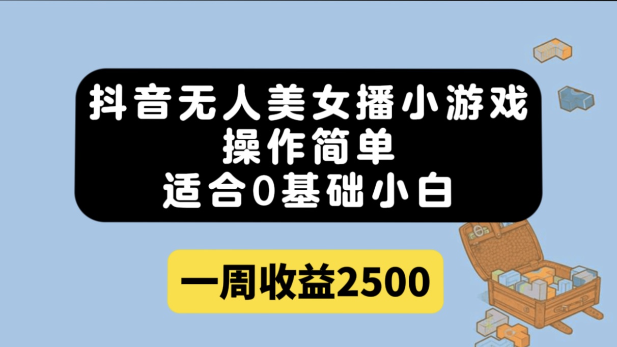 抖音无人美女播小游戏，操作简单，适合0基础小白一周收益2500-紫爵资源库