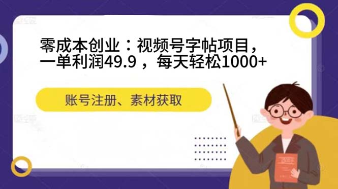 零成本创业：视频号字帖项目，一单利润49.9 ，每天轻松1000-紫爵资源库