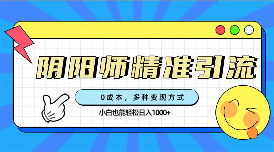 0成本阴阳师精准引流，多种变现方式，小白也能轻松日入1000-紫爵资源库