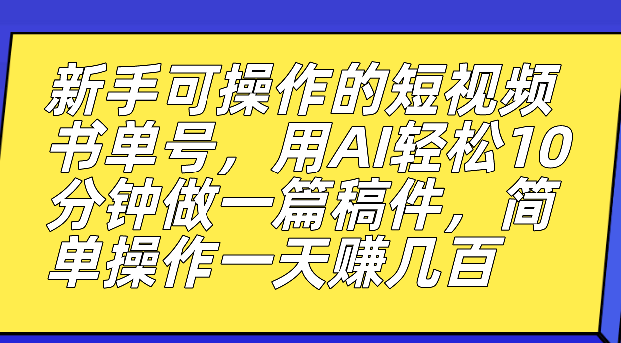 新手可操作的短视频书单号，用AI轻松10分钟做一篇稿件，一天轻松赚几百-紫爵资源库