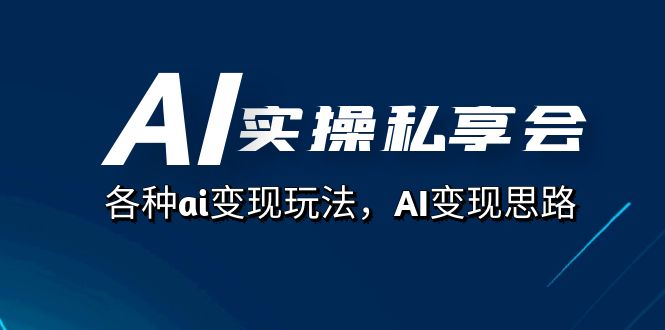 AI实操私享会，各种ai变现玩法，AI变现思路（67节课）-紫爵资源库