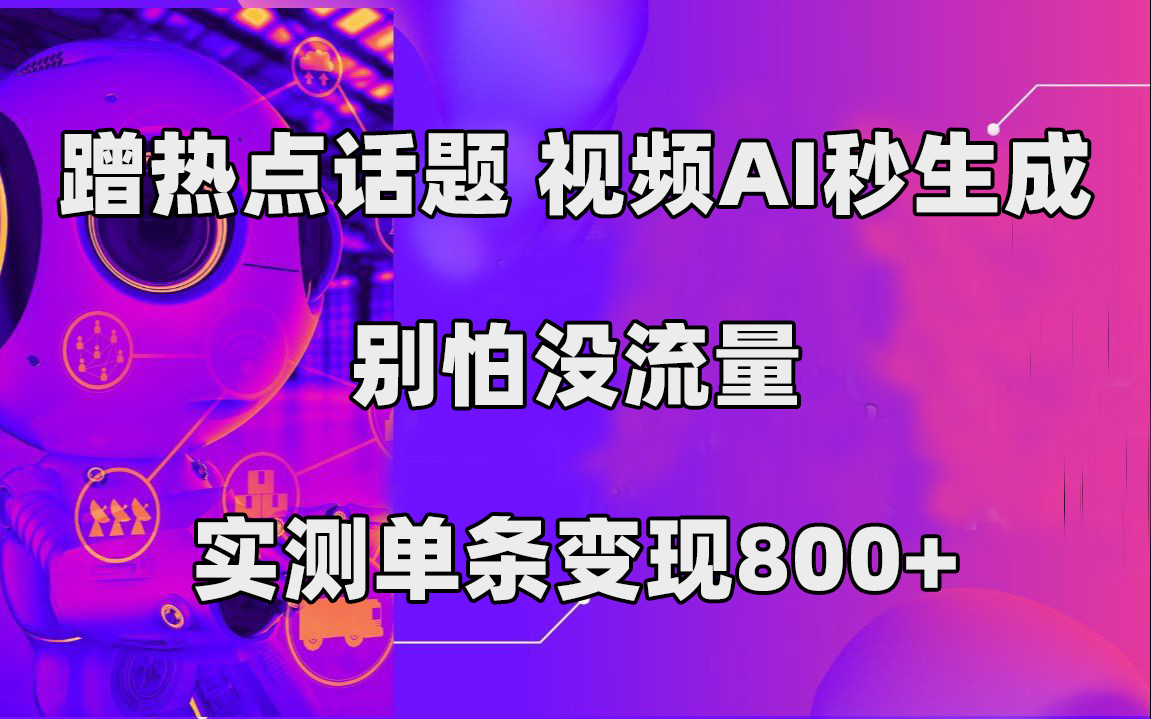 蹭热点话题，视频AI秒生成，别怕没流量，实测单条变现800-紫爵资源库