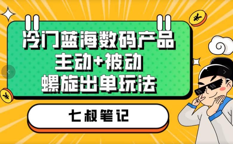 七叔冷门蓝海数码产品，主动 被动螺旋出单玩法，每天百分百出单-紫爵资源库