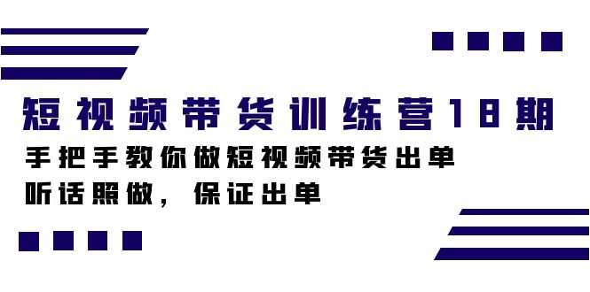 短视频带货训练营18期，手把手教你做短视频带货出单，听话照做，保证出单-紫爵资源库