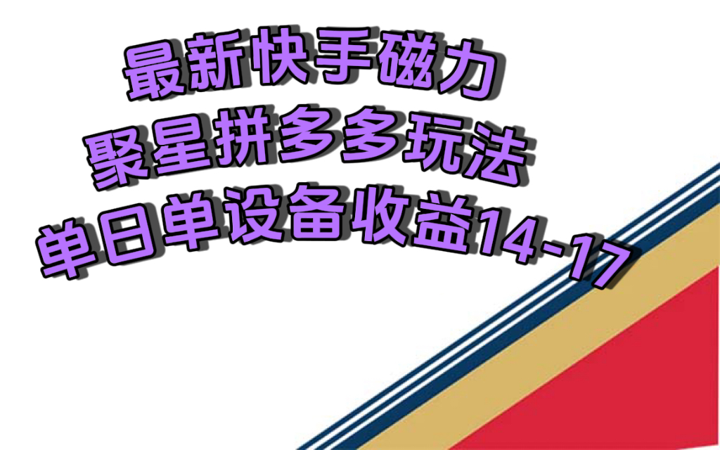 最新快手磁力聚星撸拼多多玩法，单设备单日收益14—17元-紫爵资源库