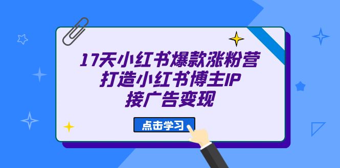 17天 小红书爆款 涨粉营（广告变现方向）打造小红书博主IP、接广告变现-紫爵资源库