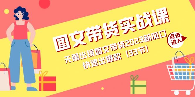 图文带货实战课：无需出镜图文带货2023新风口，快速出爆款（33节）-紫爵资源库