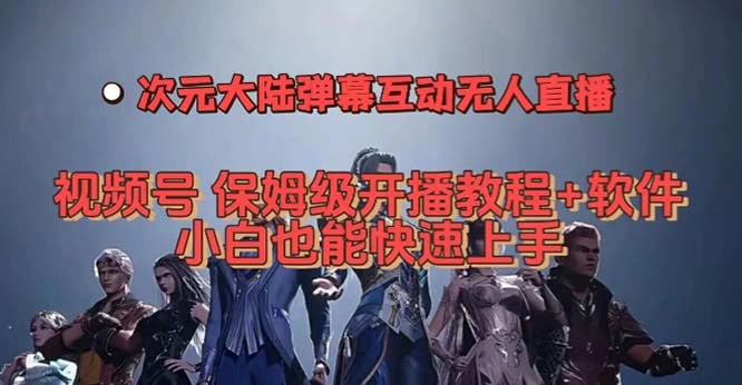 视频号次元大陆弹幕互动无人直播，视频号保姆级开播教程 软件，小白也能-紫爵资源库