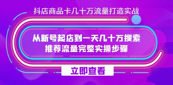 抖店-商品卡几十万流量打造实战，从新号起店到一天几十万搜索、推荐流量-紫爵资源库