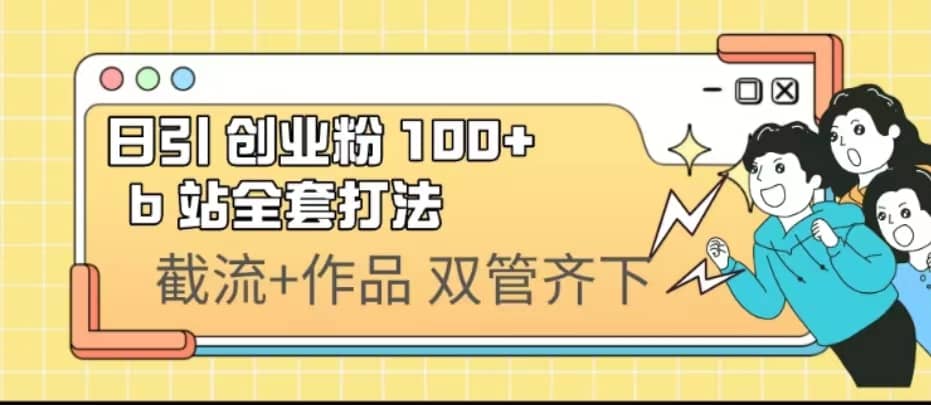 日引创业粉 100 b 站全套打法【实操视频】-紫爵资源库