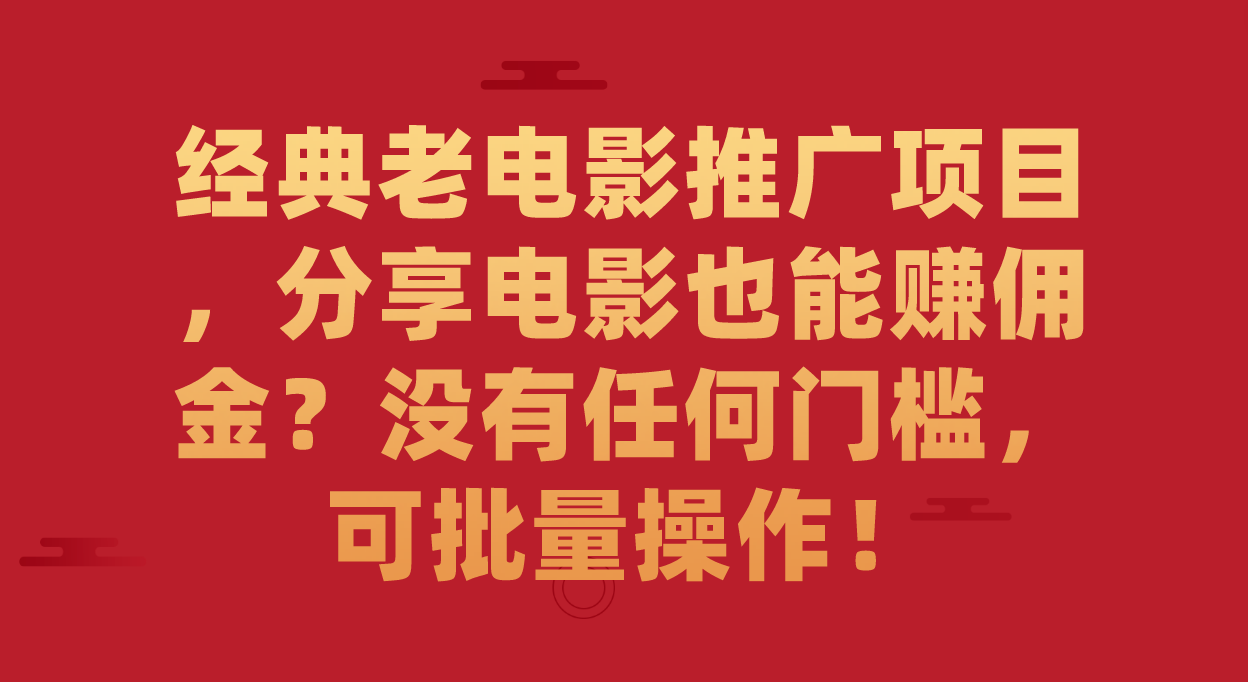 经典老电影推广项目，分享电影也能赚佣金？没有任何门槛，可批量操作！-紫爵资源库