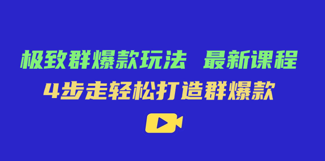 极致·群爆款玩法，最新课程，4步走轻松打造群爆款-紫爵资源库