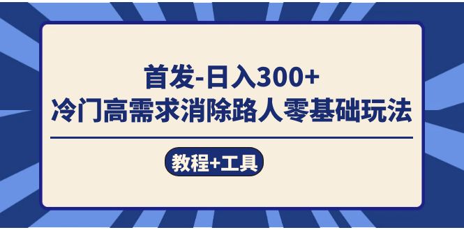 首发日入300 冷门高需求消除路人零基础玩法（教程 工具）-紫爵资源库