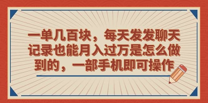 一单几百块，每天发发聊天记录也能月入过万是怎么做到的，一部手机即可操作-紫爵资源库