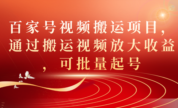 百家号视频搬运项目，通过搬运视频放大收益，可批量起号-紫爵资源库