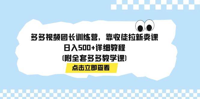 多多视频团长训练营，靠收徒拉新卖课，日入500 详细教程(附全套多多教学课)-紫爵资源库