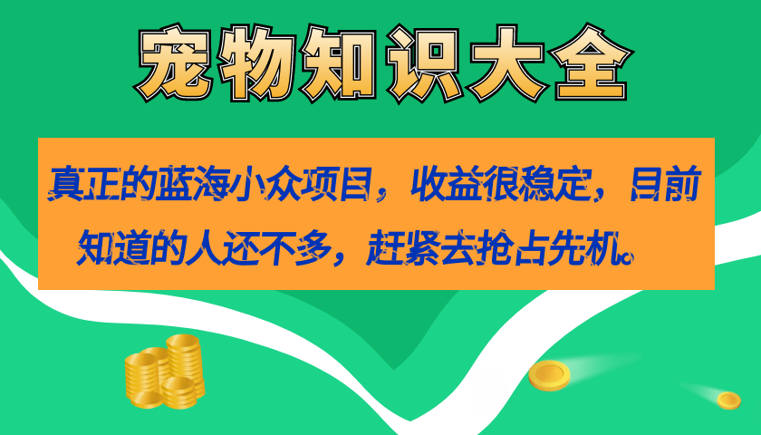 真正的蓝海小众项目，宠物知识大全，收益很稳定（教务 素材）-紫爵资源库